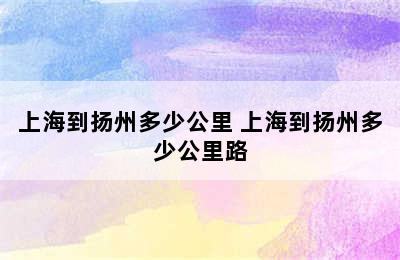 上海到扬州多少公里 上海到扬州多少公里路